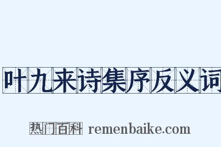 叶九来诗集序反义词是什么意思的图片